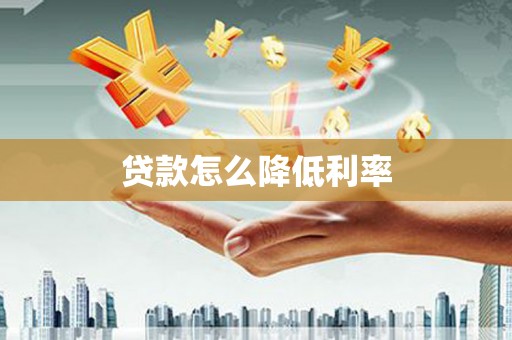黄平贷款怎么降低利率