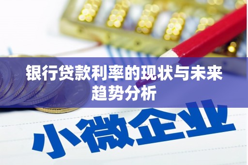 泗阳银行贷款利率的现状与未来趋势分析