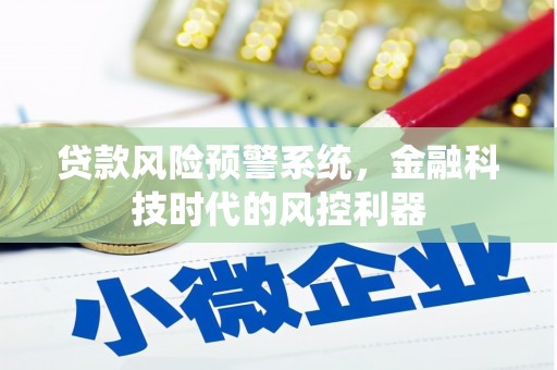 陆川贷款风险预警系统，金融科技时代的风控利器