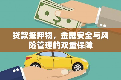 山西贷款抵押物，金融安全与风险管理的双重保障