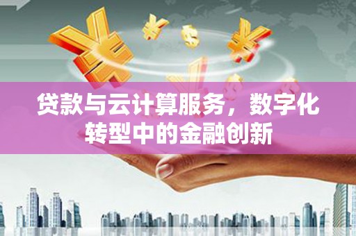 梧州贷款与云计算服务，数字化转型中的金融创新