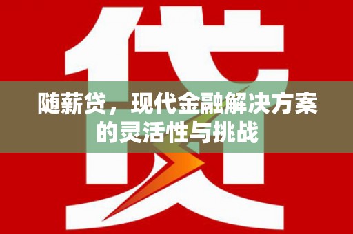 鼓楼随薪贷，现代金融解决方案的灵活性与挑战
