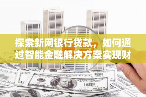 汕尾探索新网银行贷款，如何通过智能金融解决方案实现财富增长
