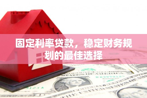 蒙阴固定利率贷款，稳定财务规划的最佳选择