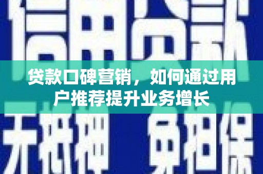 埌东贷款口碑营销，如何通过用户推荐提升业务增长