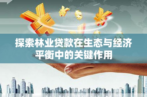 东西湖探索林业贷款在生态与经济平衡中的关键作用