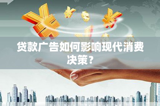 文圣贷款广告如何影响现代消费决策？
