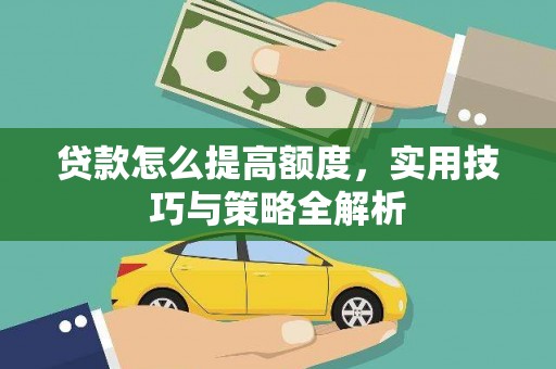 舞钢贷款怎么提高额度，实用技巧与策略全解析