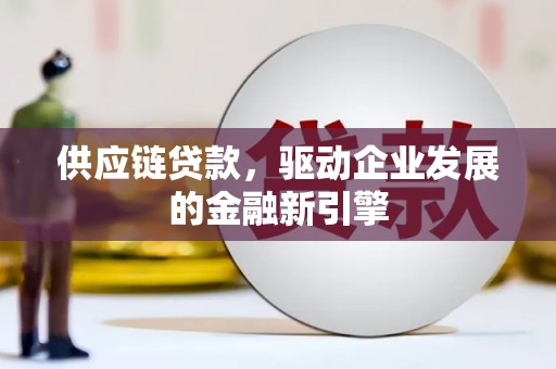 临漳供应链贷款，驱动企业发展的金融新引擎