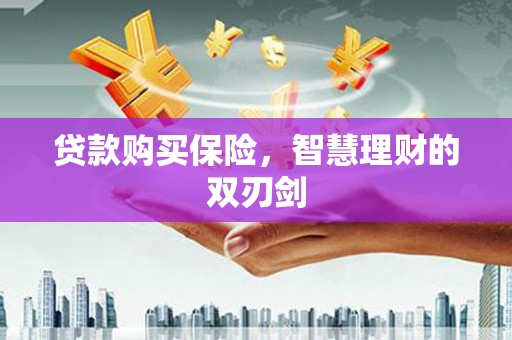 邢台贷款购买保险，智慧理财的双刃剑