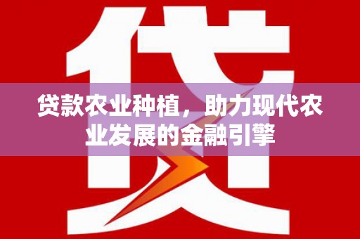 鼓山贷款农业种植，助力现代农业发展的金融引擎