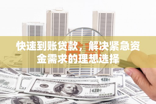 东西湖快速到账贷款，解决紧急资金需求的理想选择