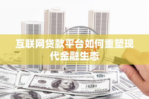 习水互联网贷款平台如何重塑现代金融生态