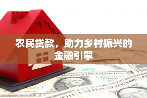 西秀农民贷款，助力乡村振兴的金融引擎