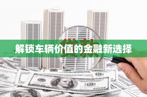 东台解锁车辆价值的金融新选择