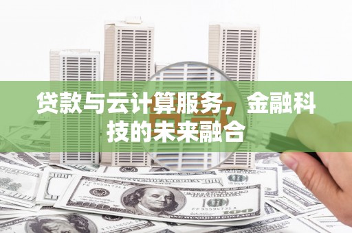 清新贷款与云计算服务，金融科技的未来融合