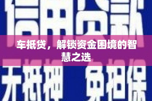 贞丰车抵贷，解锁资金困境的智慧之选