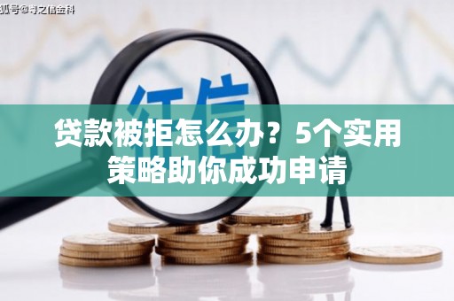 宾川贷款被拒怎么办？5个实用策略助你成功申请