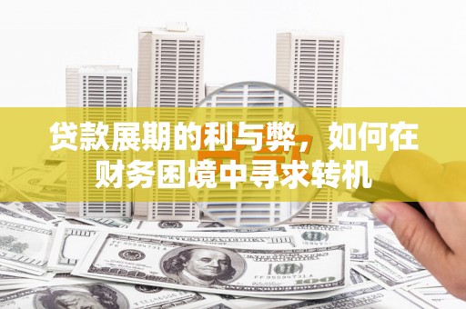 社旗贷款展期的利与弊，如何在财务困境中寻求转机