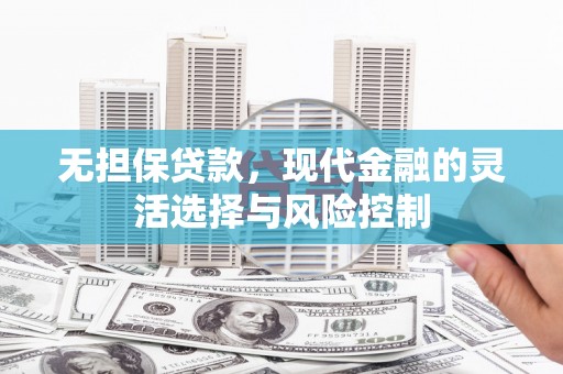河津无担保贷款，现代金融的灵活选择与风险控制