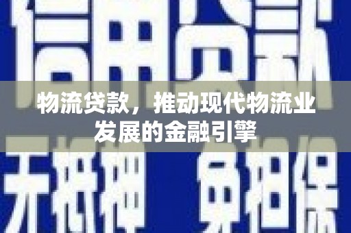 钢城物流贷款，推动现代物流业发展的金融引擎