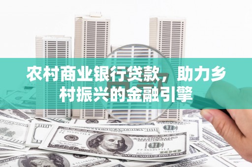 罗定农村商业银行贷款，助力乡村振兴的金融引擎