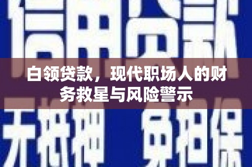 宣威白领贷款，现代职场人的财务救星与风险警示