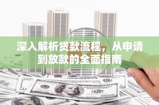 柳南深入解析贷款流程，从申请到放款的全面指南