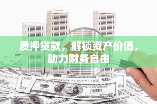 晋中质押贷款，解锁资产价值，助力财务自由