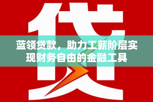 越秀蓝领贷款，助力工薪阶层实现财务自由的金融工具