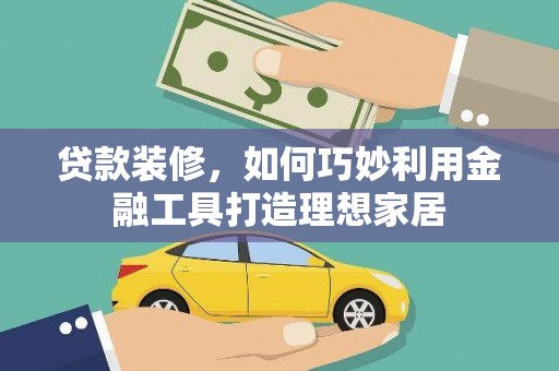温岭贷款装修，如何巧妙利用金融工具打造理想家居