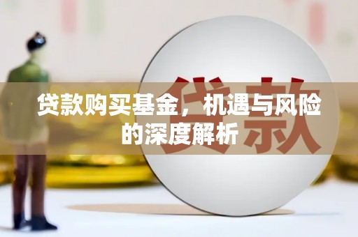 佳冬贷款购买基金，机遇与风险的深度解析