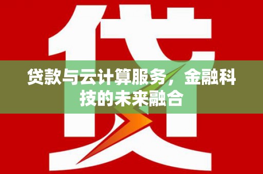 南宁贷款与云计算服务，金融科技的未来融合