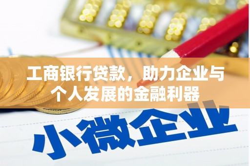 丰原工商银行贷款，助力企业与个人发展的金融利器
