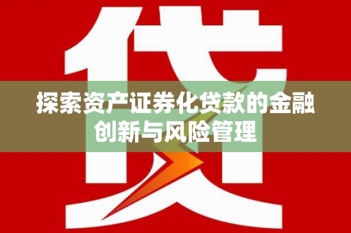 开江探索资产证券化贷款的金融创新与风险管理