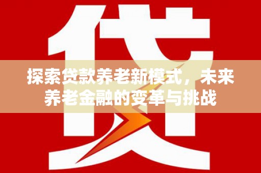 门源探索贷款养老新模式，未来养老金融的变革与挑战