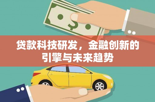萨嘎贷款科技研发，金融创新的引擎与未来趋势