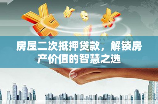 措勤房屋二次抵押贷款，解锁房产价值的智慧之选