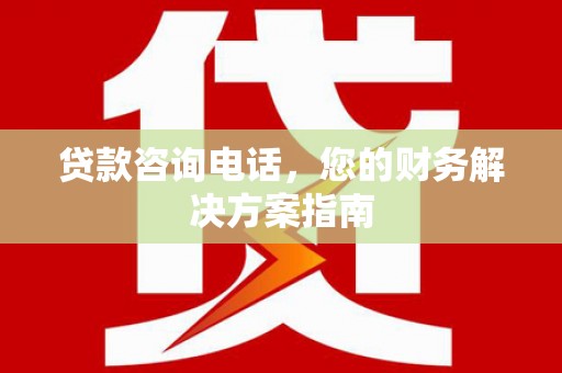 盈江贷款咨询电话，您的财务解决方案指南