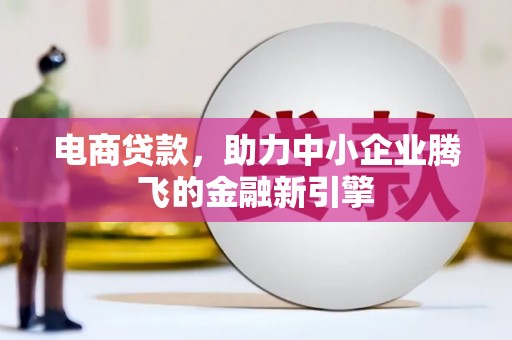 麒麟电商贷款，助力中小企业腾飞的金融新引擎