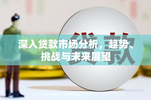 江岸深入贷款市场分析，趋势、挑战与未来展望