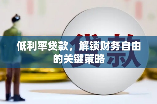 广水低利率贷款，解锁财务自由的关键策略