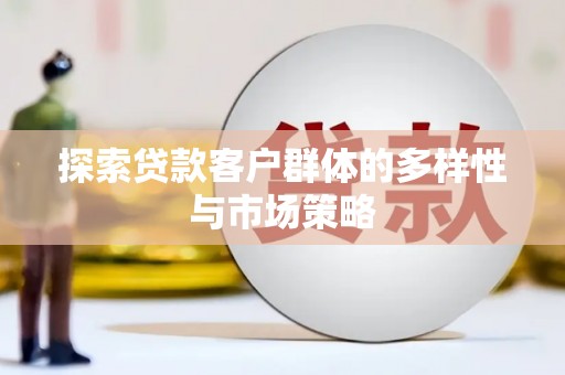 勐海探索贷款客户群体的多样性与市场策略