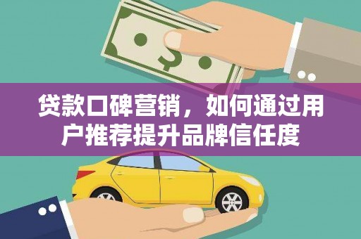 房山贷款口碑营销，如何通过用户推荐提升品牌信任度
