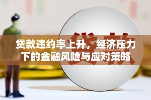 石排贷款违约率上升，经济压力下的金融风险与应对策略