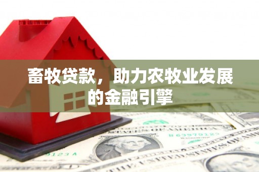 西岗畜牧贷款，助力农牧业发展的金融引擎