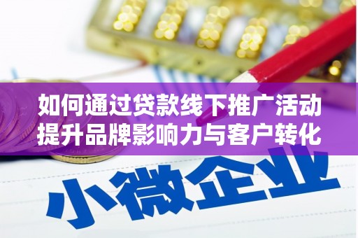 龙岗如何通过贷款线下推广活动提升品牌影响力与客户转化率