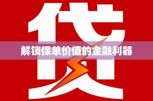 岫岩解锁保单价值的金融利器