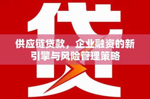 苑里供应链贷款，企业融资的新引擎与风险管理策略