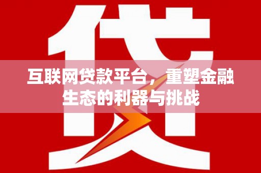 沙湾互联网贷款平台，重塑金融生态的利器与挑战